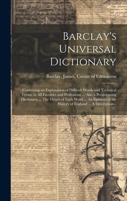 Barclay’s Universal Dictionary; Containing an Explanation of Difficult Words and Technical Terms, in All Faculties and Professions ... Also a Pronounc