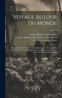 Voyage Autour Du Monde: Entrepris Par Ordre Du Roi... Execute Sur Les Corvettes De S. M. L’Uranie Et La Physicienne, Pendant Les Annees 1817,