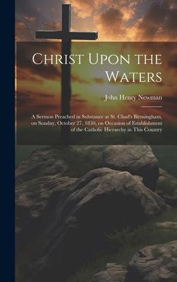 Christ Upon the Waters: A Sermon Preached in Substance at St. Chad’s Birmingham, on Sunday, October 27, 1850, on Occasion of Establishment of