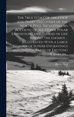 The True Story of the Cook and Peary Discovery of the North Pole, Including an Account of All Other Polar Expeditions and Stories of Life Among the Es