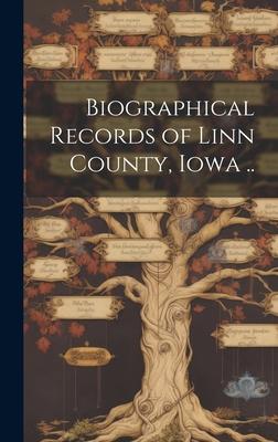 Biographical Records of Linn County, Iowa ..