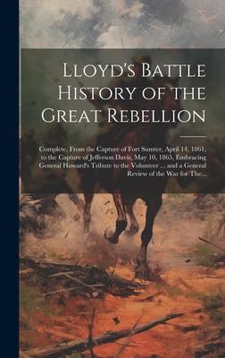 Lloyd’s Battle History of the Great Rebellion: Complete, From the Capture of Fort Sumter, April 14, 1861, to the Capture of Jefferson Davis, May 10, 1