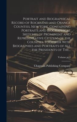 Portrait and Biographical Record of Rockland and Orange Counties, New York. Containing Portraits and Biographical Sketches of Prominent and Representa