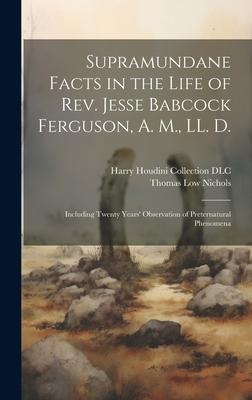 Supramundane Facts in the Life of Rev. Jesse Babcock Ferguson, A. M., LL. D.: Including Twenty Years’ Observation of Preternatural Phenomena