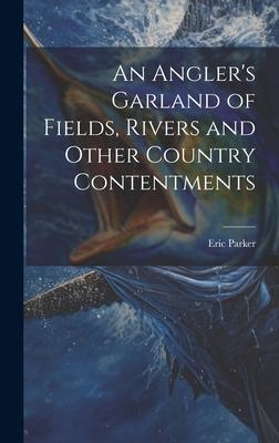 An Angler’s Garland of Fields, Rivers and Other Country Contentments