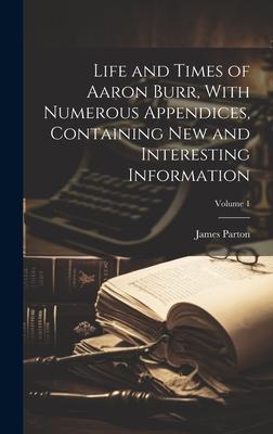 Life and Times of Aaron Burr, With Numerous Appendices, Containing New and Interesting Information; Volume 1