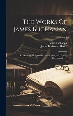 The Works Of James Buchanan: Comprising His Speeches, State Papers, And Private Correspondence; Volume 3