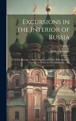 Excursions in the Interior of Russia; Including Sketches of the Character and Policy of the Emperor Nicholas, Scenes in St. Petersburgh, &c., &c; Volu