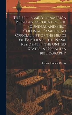 The Bell Family in America Being an Account of the Founders and First Colonial Families, an Official List of the Heads of Families of the Name Residen