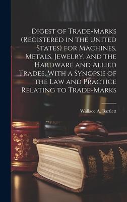 Digest of Trade-marks (registered in the United States) for Machines, Metals, Jewelry, and the Hardware and Allied Trades, With a Synopsis of the Law