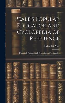 Peale’s Popular Educator and Cyclopedia of Reference: Historical, Biographical, Scientific and Statistical ...