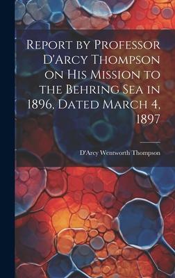 Report by Professor D’Arcy Thompson on His Mission to the Behring Sea in 1896, Dated March 4, 1897