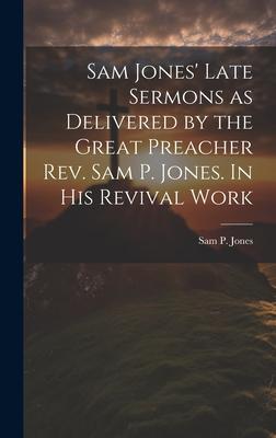 Sam Jones’ Late Sermons as Delivered by the Great Preacher Rev. Sam P. Jones. In His Revival Work