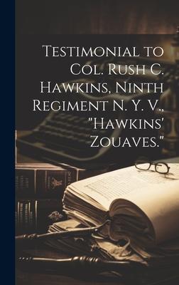 Testimonial to Col. Rush C. Hawkins, Ninth Regiment N. Y. V., Hawkins’ Zouaves.