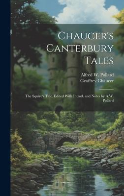 Chaucer’s Canterbury Tales: The Squire’s Tale. Edited With Introd. and Notes by A.W. Pollard
