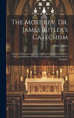 The Most Rev. Dr. James Butler’s Catechism [microform]: Revised, Enlarged, Approved and Recommended by the Four R.C. Archbishops of Ireland, as a Gene