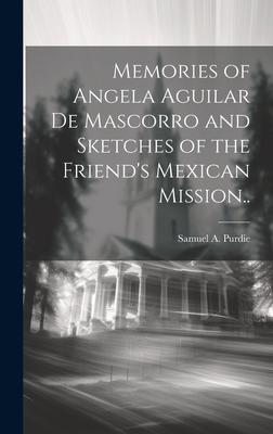Memories of Angela Aguilar De Mascorro and Sketches of the Friend’s Mexican Mission..