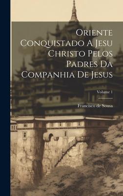 Oriente Conquistado A Jesu Christo Pelos Padres Da Companhia De Jesus; Volume 1
