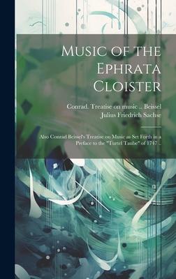 Music of the Ephrata Cloister: Also Conrad Beissel’s Treatise on Music as Set Forth in a Preface to the Turtel Taube of 1747 ..