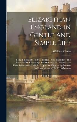 Elizabethan England In Gentle And Simple Life: Being I. England’s Address To Her Three Daughters, The Universities Of Cambridge And Oxford, And Lincol
