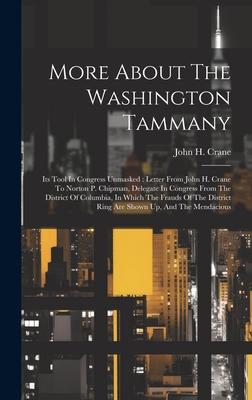More About The Washington Tammany: Its Tool In Congress Unmasked: Letter From John H. Crane To Norton P. Chipman, Delegate In Congress From The Distri