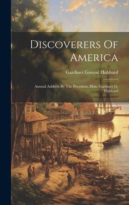 Discoverers Of America: Annual Address By The President, Hon. Gardiner G. Hubbard