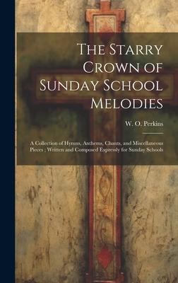 The Starry Crown of Sunday School Melodies: a Collection of Hymns, Anthems, Chants, and Miscellaneous Pieces; Written and Composed Expressly for Sunda