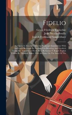 Fidelio: An Opera In Two Acts. Libretto By Joseph Sonnleithner With Successive Revisions By Stephan Von Breuning And Friedrich