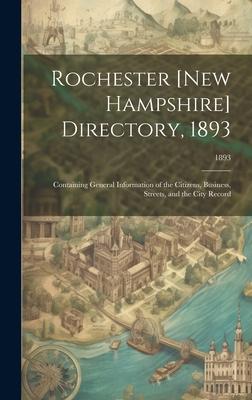 Rochester [New Hampshire] Directory, 1893; Containing General Information of the Citizens, Business, Streets, and the City Record; 1893