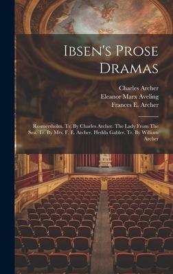 Ibsen’s Prose Dramas: Rosmersholm. Tr. By Charles Archer. The Lady From The Sea. Tr. By Mrs. F. E. Archer. Hedda Gabler. Tr. By William Arch