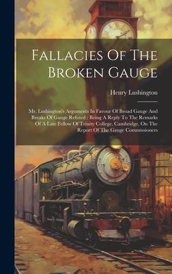 Fallacies Of The Broken Gauge: Mr. Lushington’s Arguments In Favour Of Broad Gauge And Breaks Of Gauge Refuted: Being A Reply To The Remarks Of A Lat