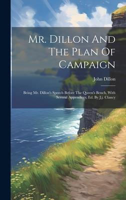 Mr. Dillon And The Plan Of Campaign: Being Mr. Dillon’s Speech Before The Queen’s Bench, With Several Appendices, Ed. By J.j. Clancy