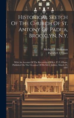 Historical Sketch Of The Church Of St. Antony Of Padua, Brooklyn, N.y.: With An Account Of The Rectorship Of Rev. P. F. O’hare, Published On The Occas