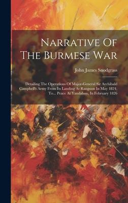 Narrative Of The Burmese War: Detailing The Operations Of Major-general Sir Archibald Campbell’s Army From Its Landing At Rangoon In May 1824, To...
