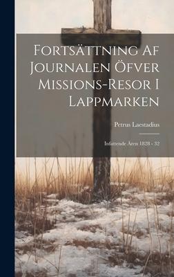 Fortsättning Af Journalen Öfver Missions-resor I Lappmarken: Infattende Ären 1828 - 32