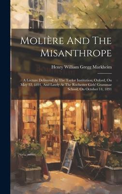 Molière And The Misanthrope: A Lecture Delivered At The Taylor Institution, Oxford, On May 12, 1891, And Lately At The Rochester Girls’ Grammar Sch