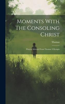 Moments With The Consoling Christ: Prayers Selected From Thomas À Kempis