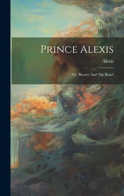 Prince Alexis: Or, ’beauty And The Beast’