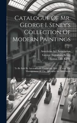 Catalogue Of Mr. George I. Seney’s Collection Of Modern Paintings: To Be Sold By Auction ... At Chickering Hall ... Under The Management Of The Americ