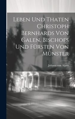Leben Und Thaten Christoph Bernhards Von Galen, Bischofs Und Fürsten Von Münster