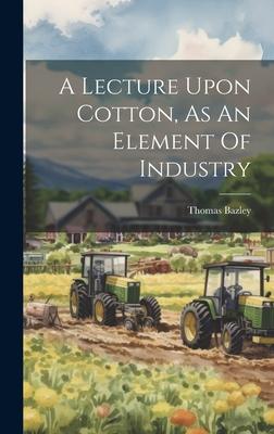 A Lecture Upon Cotton, As An Element Of Industry
