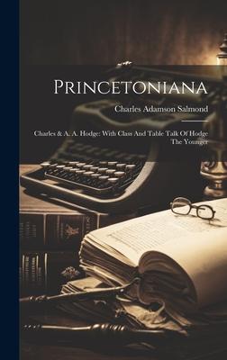 Princetoniana: Charles & A. A. Hodge: With Class And Table Talk Of Hodge The Younger