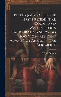Peter’s Journal Of The First Presidential Count And Washington’s Inauguration Showing How Vice-president Adams Got Ahead In The Ceremony