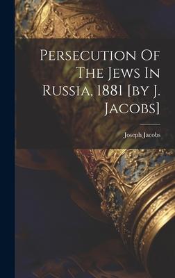 Persecution Of The Jews In Russia, 1881 [by J. Jacobs]