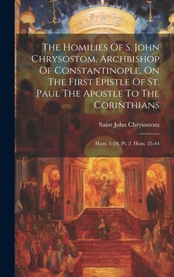 The Homilies Of S. John Chrysostom, Archbishop Of Constantinople, On The First Epistle Of St. Paul The Apostle To The Corinthians: Hom. 1-24. Pt. 2. H