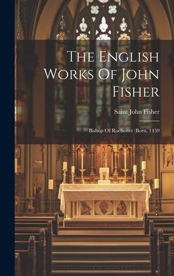 The English Works Of John Fisher: Bishop Of Rochester (born, 1459