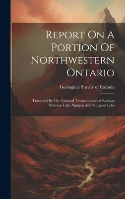 Report On A Portion Of Northwestern Ontario: Traversed By The National Transcontinental Railway Between Lake Nipigon And Sturgeon Lake
