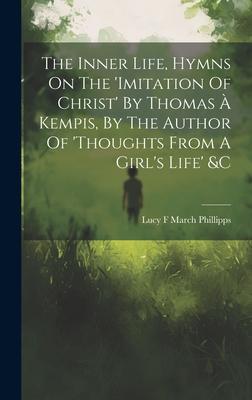 The Inner Life, Hymns On The ’imitation Of Christ’ By Thomas À Kempis, By The Author Of ’thoughts From A Girl’s Life’ &c
