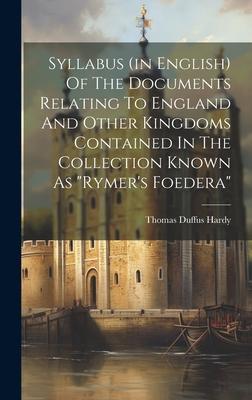 Syllabus (in English) Of The Documents Relating To England And Other Kingdoms Contained In The Collection Known As rymer’s Foedera