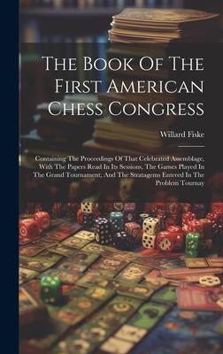 The Book Of The First American Chess Congress: Containing The Proceedings Of That Celebrated Assemblage, With The Papers Read In Its Sessions, The Gam